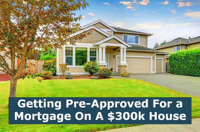  Getting Pre-Approved For a Mortgage On A $300k House