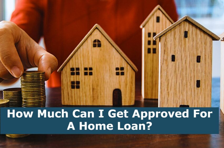 How Much Can I Get Approved For A Home Loan?