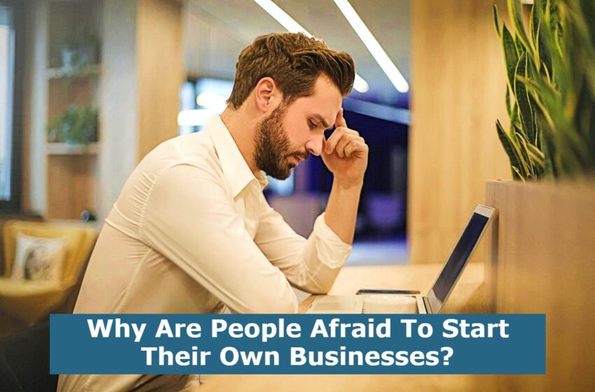  Why Are People Afraid To Start Their Own Businesses?